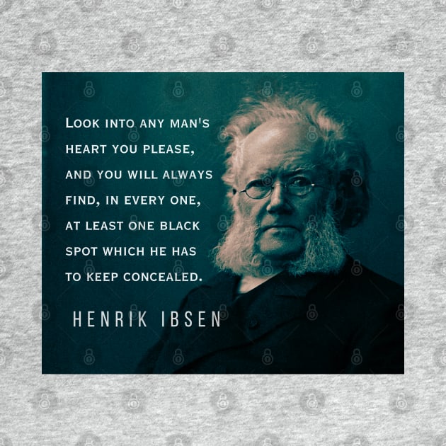 Henrik Ibsen portrait and quote: Look into any man's heart you please, and you will always find, in every one, at least one black spot which he has to keep concealed. by artbleed